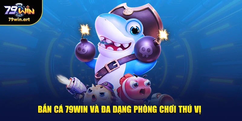 Bắn cá 79WIN và đa dạng phòng chơi thú vị