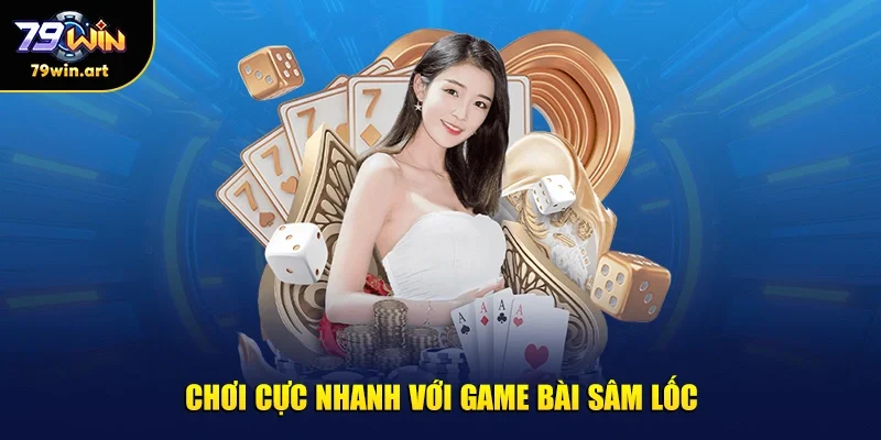Chơi cực nhanh với game bài sâm lốc