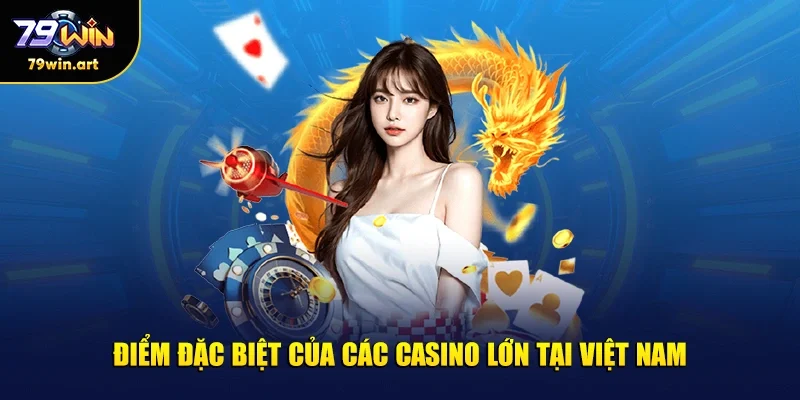 Điểm đặc biệt của các casino lớn tại Việt Nam