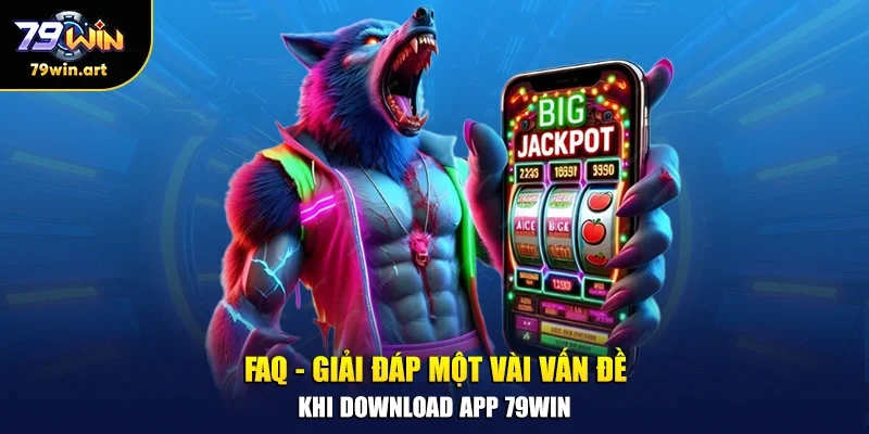 FAQ - Giải đáp một vài vấn đề khi download app 79WIN