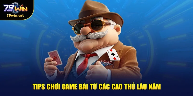 Tips chơi game bài từ các cao thủ lâu năm