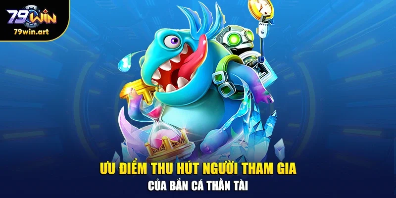 Ưu điểm thu hút người tham gia của bắn cá thần tài